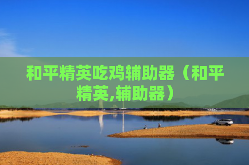 和平精英吃鸡辅助器（和平精英,辅助器）