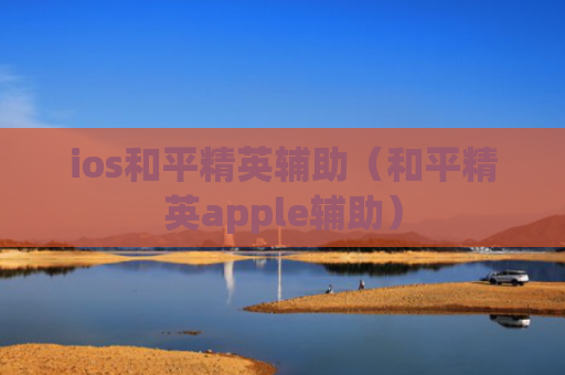 ios和平精英辅助（和平精英apple辅助）