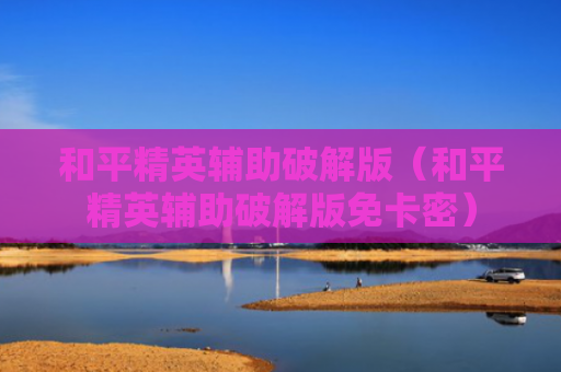 和平精英辅助破解版（和平精英辅助破解版免卡密）