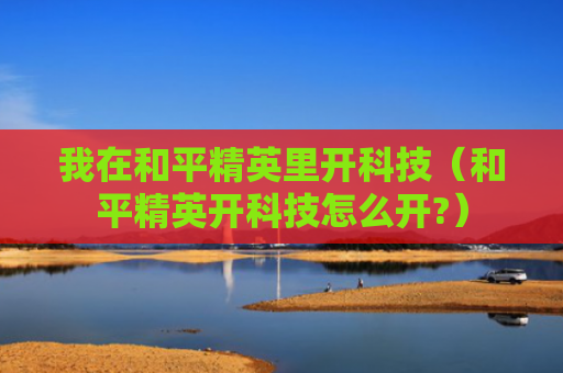 我在和平精英里开科技（和平精英开科技怎么开?）
