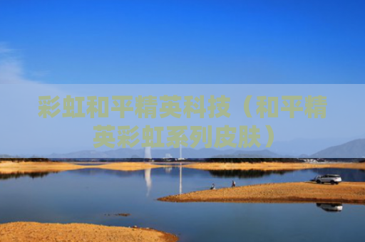 彩虹和平精英科技（和平精英彩虹系列皮肤）