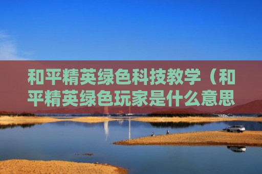和平精英绿色科技教学（和平精英绿色玩家是什么意思）