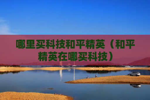 哪里买科技和平精英（和平精英在哪买科技）