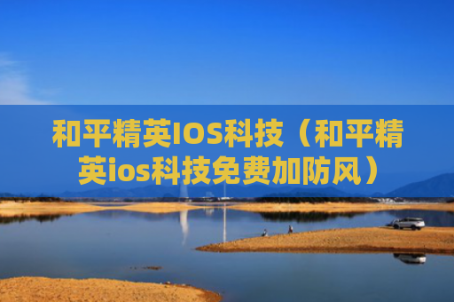 和平精英IOS科技（和平精英ios科技免费加防风）