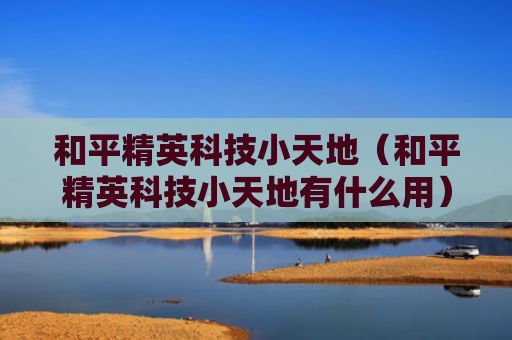 和平精英科技小天地（和平精英科技小天地有什么用）