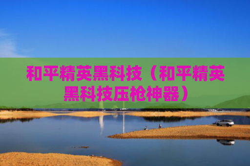 和平精英黑科技（和平精英黑科技压枪神器）